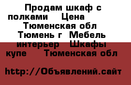 Продам шкаф с полками. › Цена ­ 2 000 - Тюменская обл., Тюмень г. Мебель, интерьер » Шкафы, купе   . Тюменская обл.